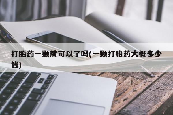 流产药叫什么名购买流程打胎药一颗就可以了吗(一颗打胎药大概多少钱)