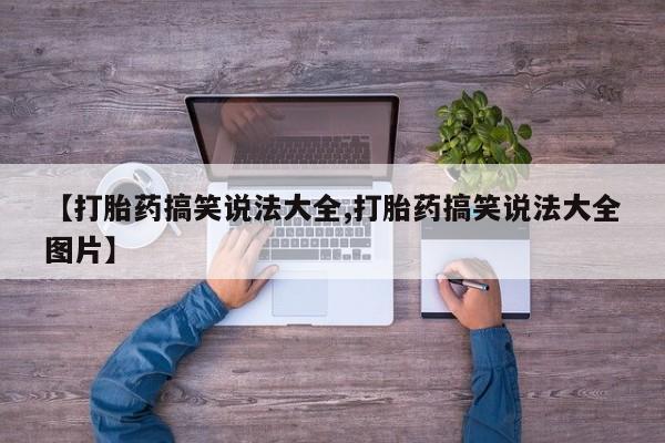 流产药叫什么名购买流程【打胎药搞笑说法大全,打胎药搞笑说法大全图片】