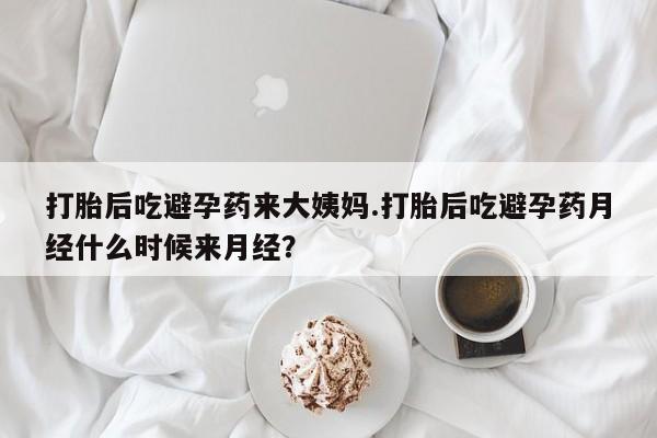 流产药叫什么名购买流程打胎后吃避孕药来大姨妈.打胎后吃避孕药月经什么时候来月经？