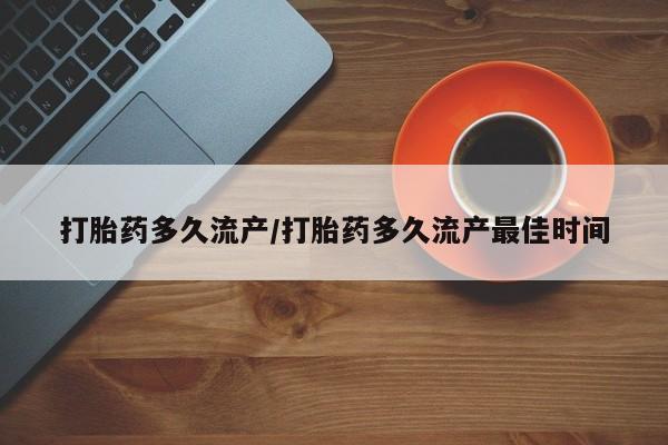流产药叫什么名购买流程打胎药多久流产/打胎药多久流产最佳时间