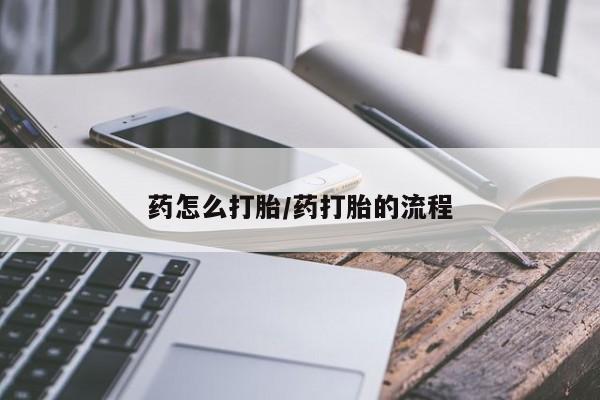 流产药叫什么名购买流程药怎么打胎/药打胎的流程
