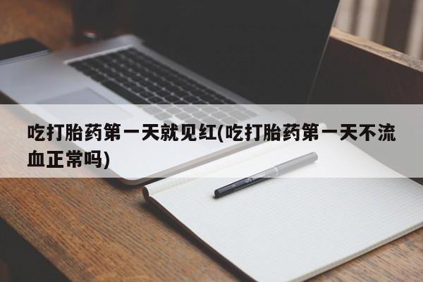 流产药叫什么名购买流程吃打胎药第一天就见红(吃打胎药第一天不流血正常吗)