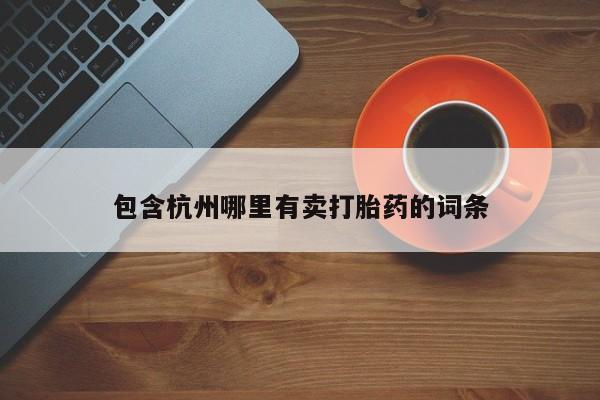流产药叫什么名购买流程包含杭州哪里有卖打胎药的词条
