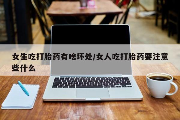 流产药叫什么名购买流程女生吃打胎药有啥坏处/女人吃打胎药要注意些什么