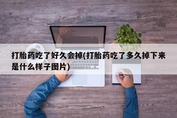 流产药叫什么名购买流程打胎药吃了好久会掉(打胎药吃了多久掉下来是什么样子图片)