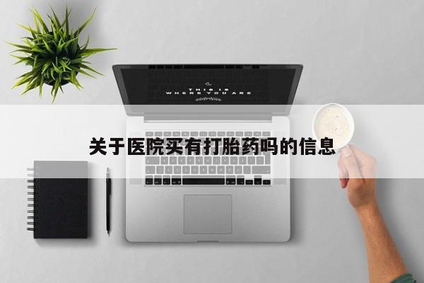 流产药叫什么名购买流程关于医院买有打胎药吗的信息