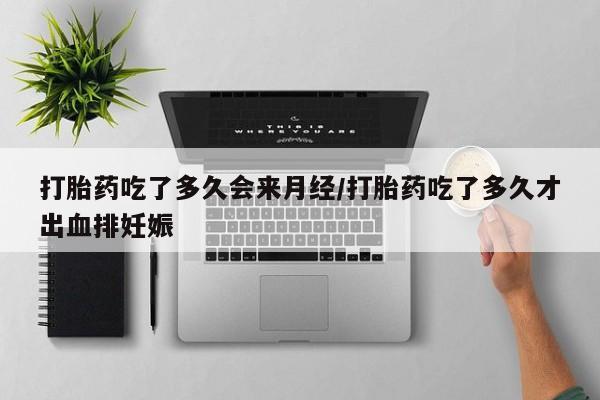 流产药叫什么名购买流程打胎药吃了多久会来月经/打胎药吃了多久才出血排妊娠