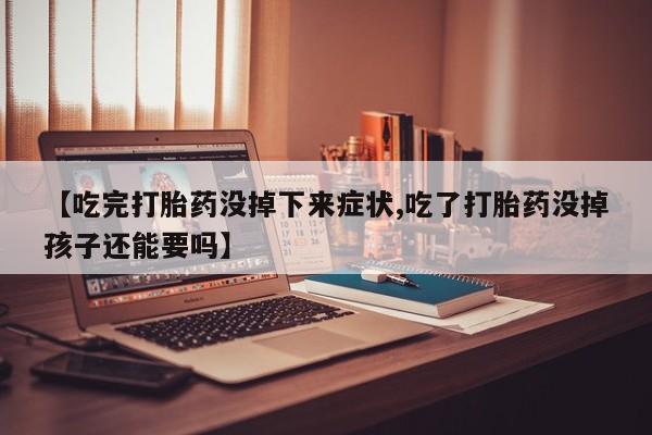 流产药叫什么名购买流程【吃完打胎药没掉下来症状,吃了打胎药没掉孩子还能要吗】