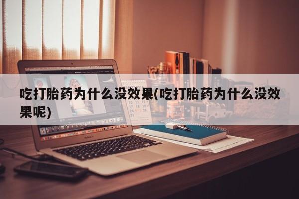 流产药叫什么名购买流程吃打胎药为什么没效果(吃打胎药为什么没效果呢)