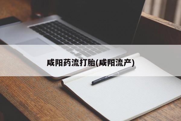 流产药叫什么名购买流程咸阳药流打胎(咸阳流产)