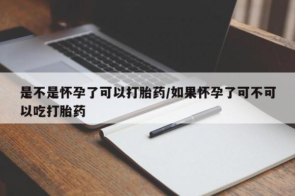 流产药叫什么名购买流程是不是怀孕了可以打胎药/如果怀孕了可不可以吃打胎药