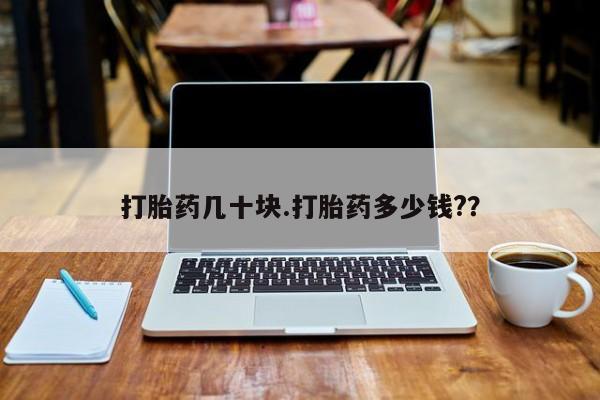 流产药叫什么名购买流程打胎药几十块.打胎药多少钱?？