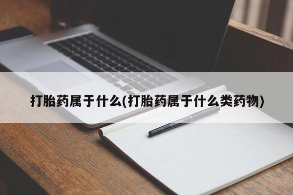 流产药叫什么名购买流程打胎药属于什么(打胎药属于什么类药物)
