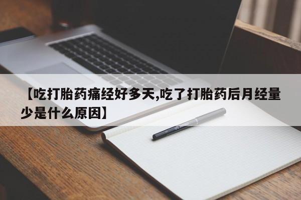 流产药叫什么名购买流程【吃打胎药痛经好多天,吃了打胎药后月经量少是什么原因】