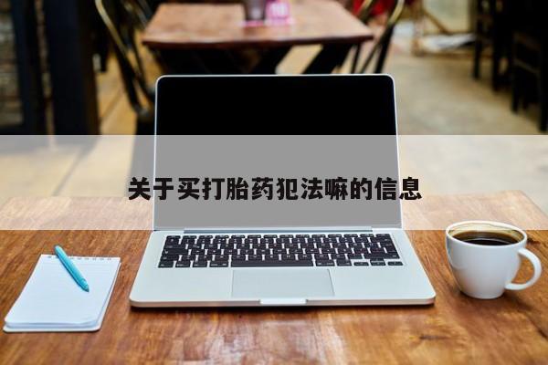 流产药叫什么名购买流程关于买打胎药犯法嘛的信息