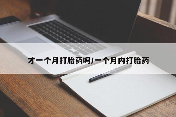 流产药叫什么名购买流程才一个月打胎药吗/一个月内打胎药