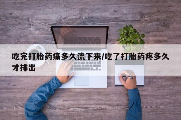 流产药叫什么名购买流程吃完打胎药痛多久流下来/吃了打胎药疼多久才排出