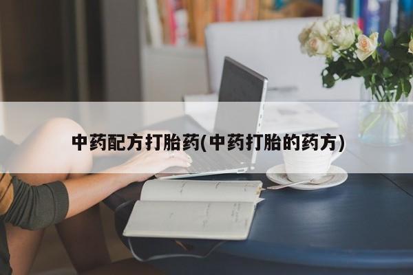 流产药叫什么名购买流程中药配方打胎药(中药打胎的药方)