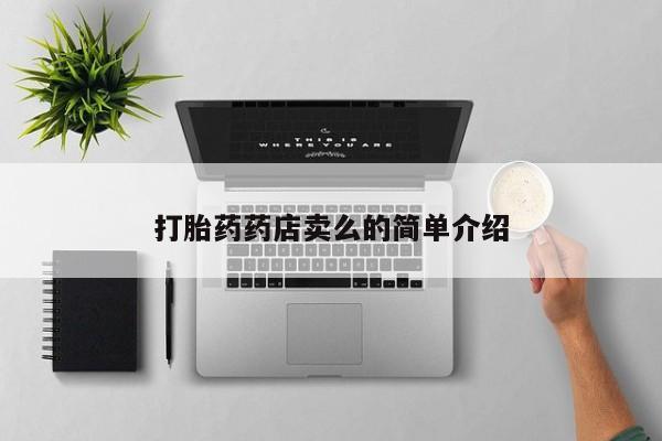 流产药叫什么名购买流程打胎药药店卖么的简单介绍