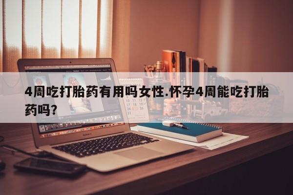 流产药叫什么名购买流程4周吃打胎药有用吗女性.怀孕4周能吃打胎药吗？