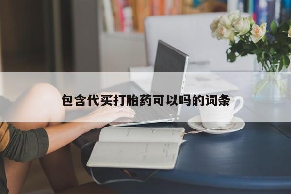 流产药叫什么名购买流程包含代买打胎药可以吗的词条