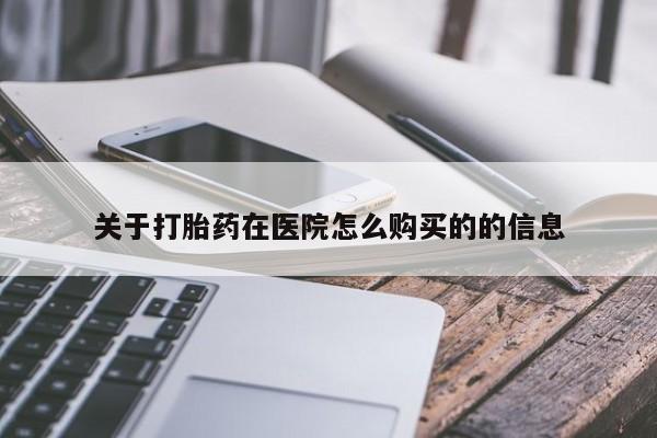 流产药叫什么名购买流程关于打胎药在医院怎么购买的的信息