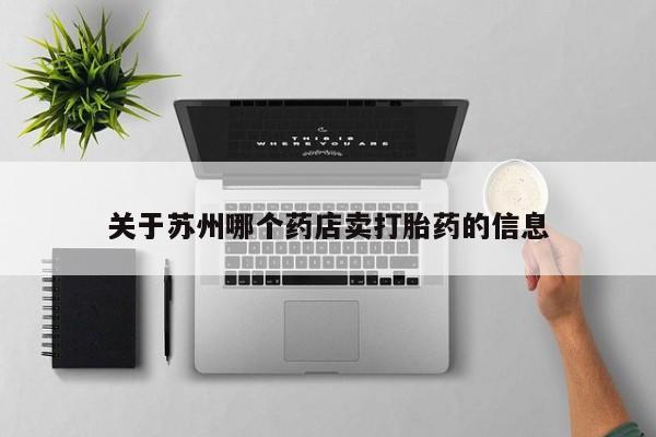 流产药叫什么名购买流程关于苏州哪个药店卖打胎药的信息
