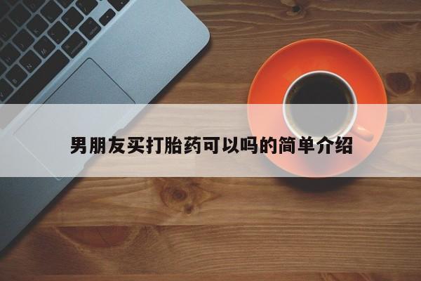 流产药叫什么名购买流程男朋友买打胎药可以吗的简单介绍
