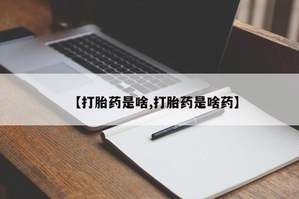 流产药叫什么名购买流程【打胎药是啥,打胎药是啥药】