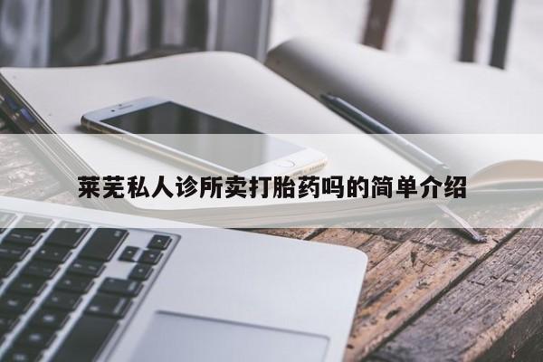 流产药叫什么名购买流程莱芜私人诊所卖打胎药吗的简单介绍