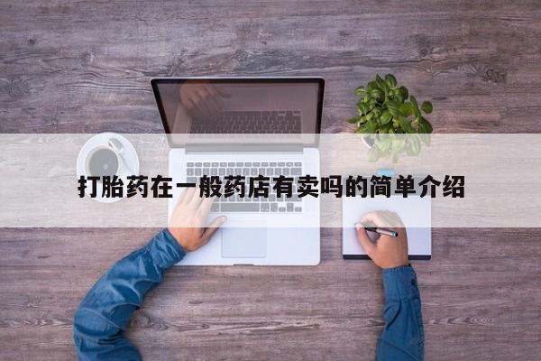 流产药叫什么名购买流程打胎药在一般药店有卖吗的简单介绍