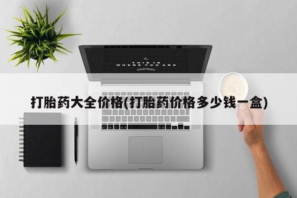流产药叫什么名购买流程打胎药大全价格(打胎药价格多少钱一盒)