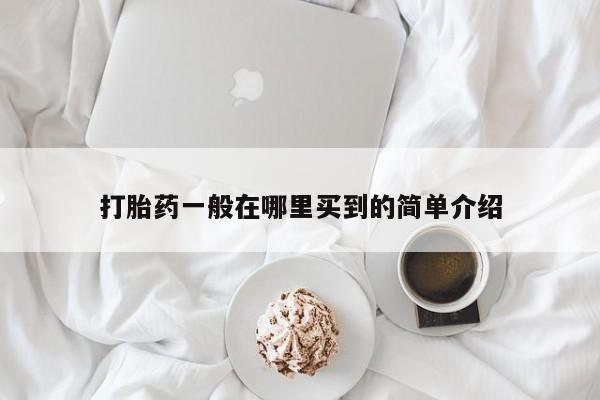 流产药叫什么名购买流程打胎药一般在哪里买到的简单介绍