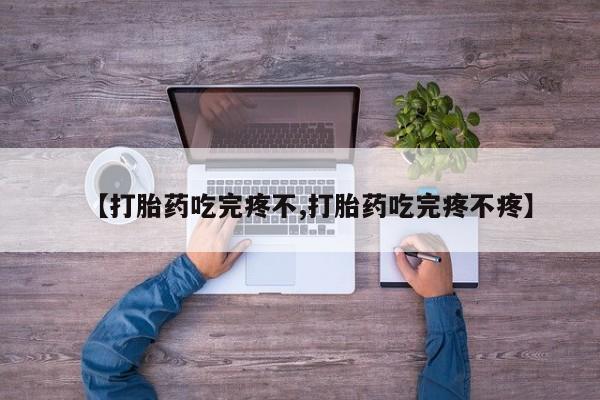 流产药叫什么名购买流程【打胎药吃完疼不,打胎药吃完疼不疼】