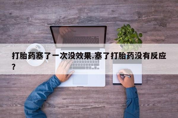 流产药叫什么名购买流程打胎药塞了一次没效果.塞了打胎药没有反应？