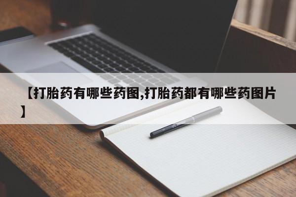 流产药叫什么名购买流程【打胎药有哪些药图,打胎药都有哪些药图片】