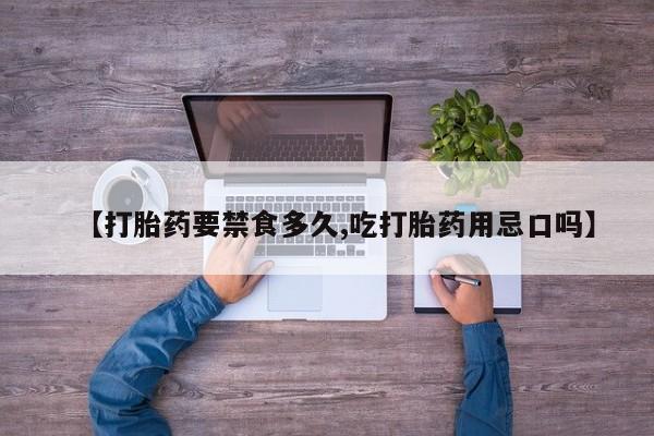 流产药叫什么名购买流程【打胎药要禁食多久,吃打胎药用忌口吗】