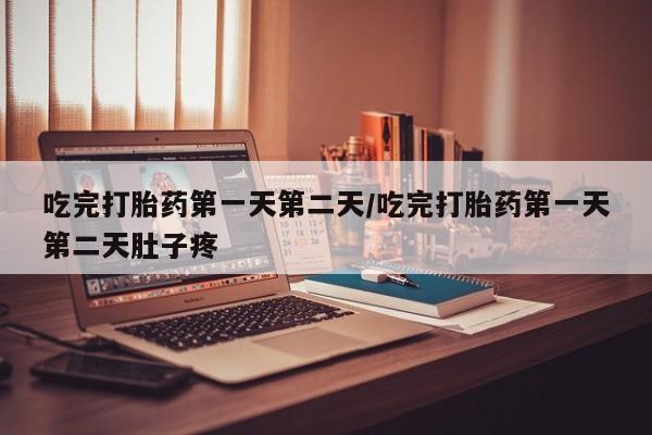 流产药叫什么名购买流程吃完打胎药第一天第二天/吃完打胎药第一天第二天肚子疼