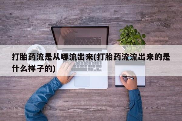 流产药叫什么名购买流程打胎药流是从哪流出来(打胎药流流出来的是什么样子的)