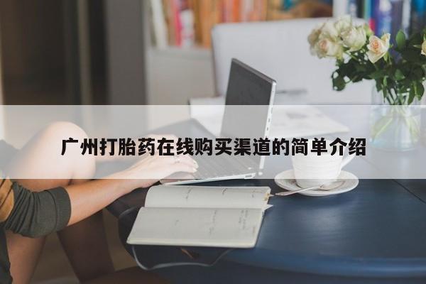 流产药叫什么名购买流程广州打胎药在线购买渠道的简单介绍