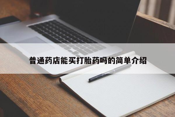 流产药叫什么名购买流程普通药店能买打胎药吗的简单介绍