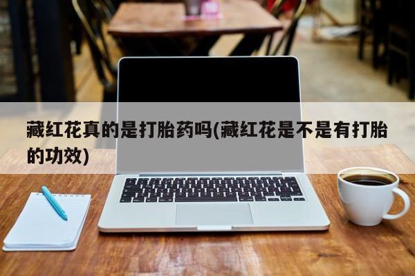 流产药叫什么名购买流程藏红花真的是打胎药吗(藏红花是不是有打胎的功效)