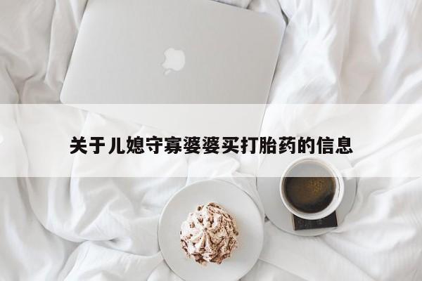 流产药叫什么名购买流程关于儿媳守寡婆婆买打胎药的信息