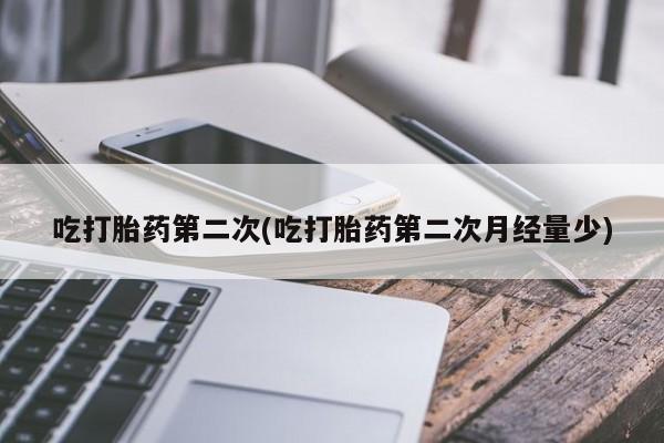 流产药叫什么名购买流程吃打胎药第二次(吃打胎药第二次月经量少)