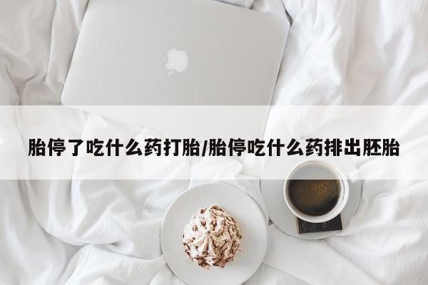 流产药叫什么名购买流程胎停了吃什么药打胎/胎停吃什么药排出胚胎