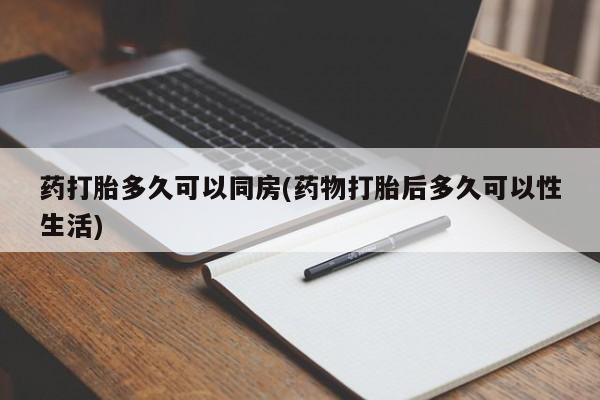 流产药叫什么名购买流程药打胎多久可以同房(药物打胎后多久可以性生活)