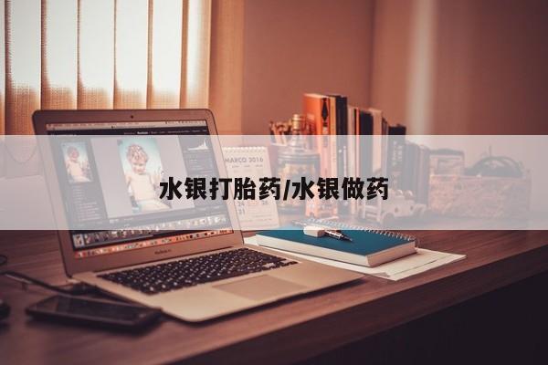 流产药叫什么名购买流程水银打胎药/水银做药