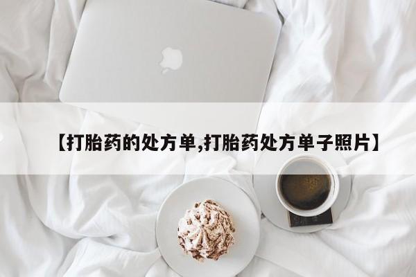 流产药叫什么名购买流程【打胎药的处方单,打胎药处方单子照片】