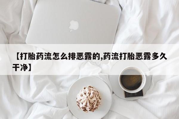 流产药叫什么名购买流程【打胎药流怎么排恶露的,药流打胎恶露多久干净】
