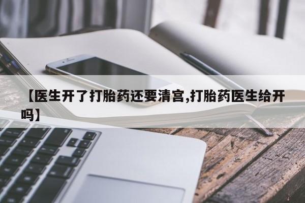 流产药叫什么名购买流程【医生开了打胎药还要清宫,打胎药医生给开吗】